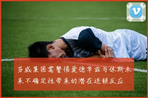芬威集团需警惕爱德华兹与休斯未来不确定性带来的潜在连锁反应