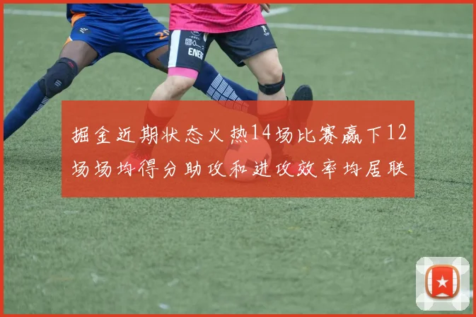 掘金近期状态火热14场比赛赢下12场场均得分助攻和进攻效率均居联盟首位