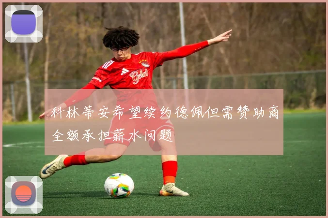 科林蒂安希望续约德佩但需赞助商全额承担薪水问题