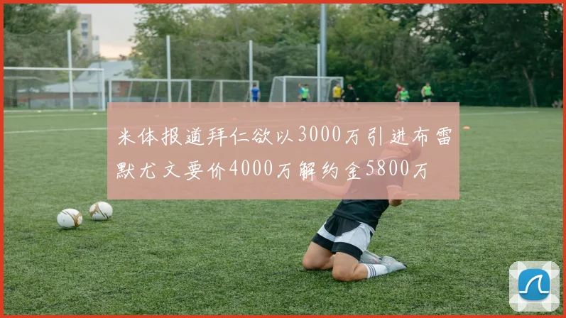 米体报道拜仁欲以3000万引进布雷默尤文要价4000万解约金5800万