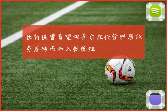 独行侠曾寄望坦普尔担任管理层职务后转而加入教练组