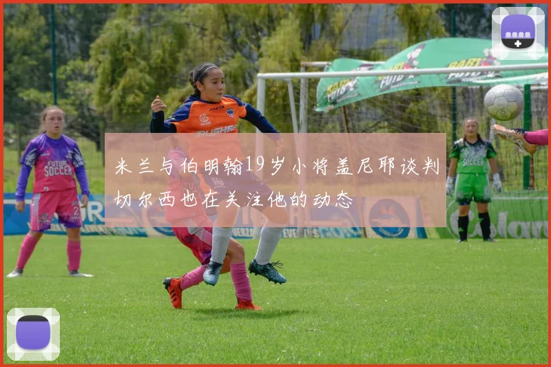 米兰与伯明翰19岁小将盖尼耶谈判切尔西也在关注他的动态